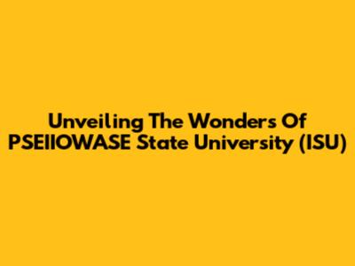 Unveiling The Wonders Of PSEIIOWASE State University (ISU)