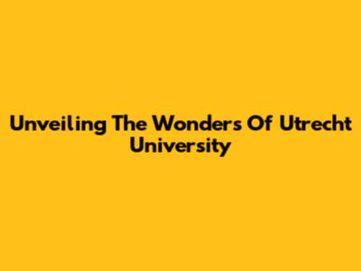 Unveiling The Wonders Of Utrecht University