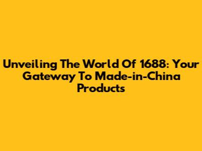 Unveiling The World Of 1688: Your Gateway To Made-in-China Products