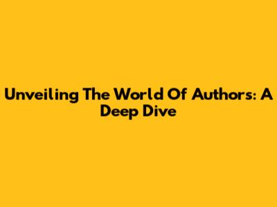 Unveiling The World Of Authors: A Deep Dive