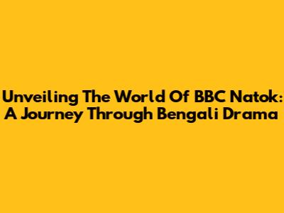 Unveiling The World Of BBC Natok: A Journey Through Bengali Drama