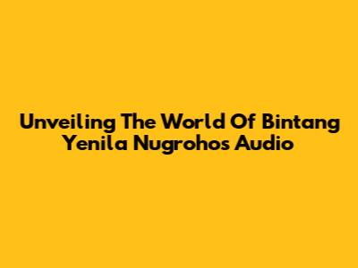 Unveiling The World Of Bintang Yenila Nugroho's Audio