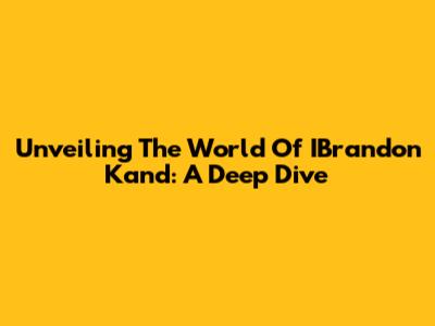 Unveiling The World Of IBrandon Kand: A Deep Dive