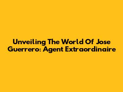 Unveiling The World Of Jose Guerrero: Agent Extraordinaire