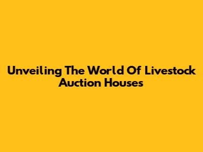 Unveiling The World Of Livestock Auction Houses