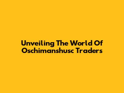 Unveiling The World Of Oschimanshusc Traders