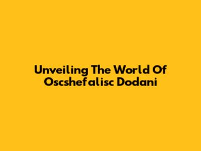 Unveiling The World Of Oscshefalisc Dodani