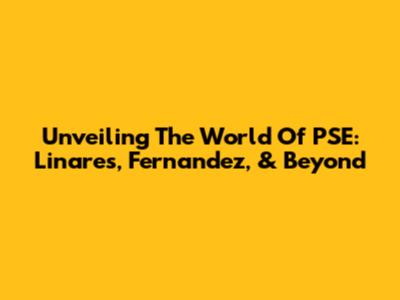 Unveiling The World Of PSE: Linares, Fernandez, & Beyond