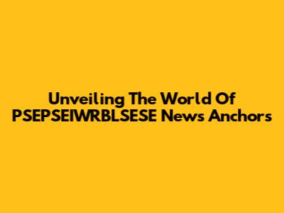 Unveiling The World Of PSEPSEIWRBLSESE News Anchors