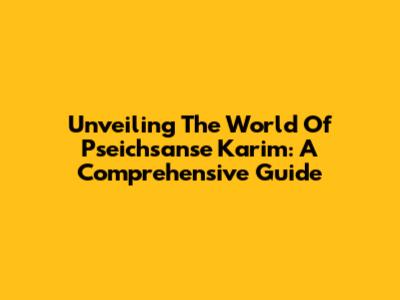 Unveiling The World Of Pseichsanse Karim: A Comprehensive Guide