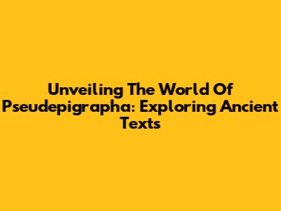 Unveiling The World Of Pseudepigrapha: Exploring Ancient Texts
