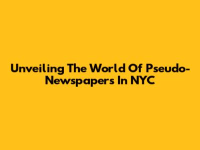 Unveiling The World Of Pseudo-Newspapers In NYC