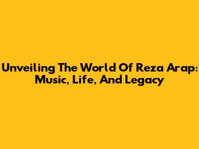 Unveiling The World Of Reza Arap: Music, Life, And Legacy