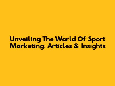 Unveiling The World Of Sport Marketing: Articles & Insights