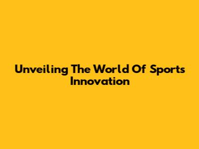 Unveiling The World Of Sports Innovation