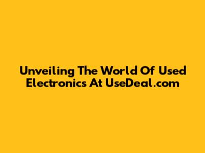 Unveiling The World Of Used Electronics At UseDeal.com
