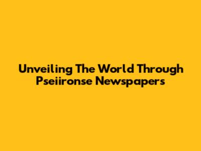 Unveiling The World Through Pseiironse Newspapers