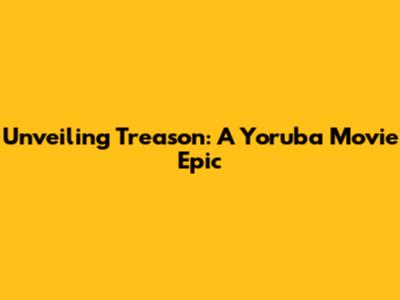Unveiling Treason: A Yoruba Movie Epic