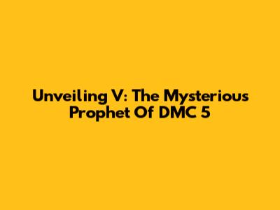 Unveiling V: The Mysterious Prophet Of DMC 5
