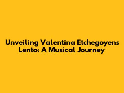 Unveiling Valentina Etchegoyen's Lento: A Musical Journey