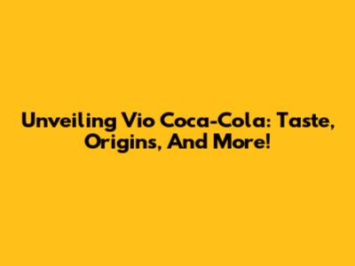 Unveiling Vio Coca-Cola: Taste, Origins, And More!