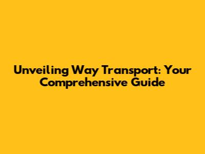 Unveiling Way Transport: Your Comprehensive Guide