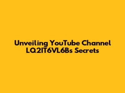 Unveiling YouTube Channel LQ2IT6VL6B's Secrets