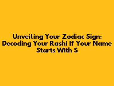 Unveiling Your Zodiac Sign: Decoding Your Rashi If Your Name Starts With 'S'