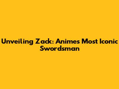 Unveiling Zack: Anime's Most Iconic Swordsman