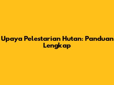 Upaya Pelestarian Hutan: Panduan Lengkap