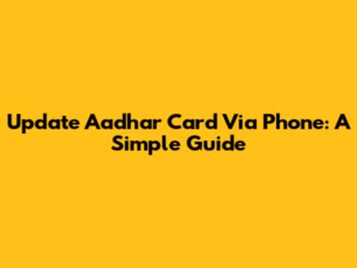 Update Aadhar Card Via Phone: A Simple Guide