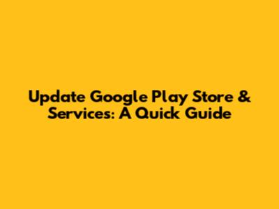 Update Google Play Store & Services: A Quick Guide