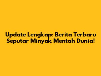 Update Lengkap: Berita Terbaru Seputar Minyak Mentah Dunia!