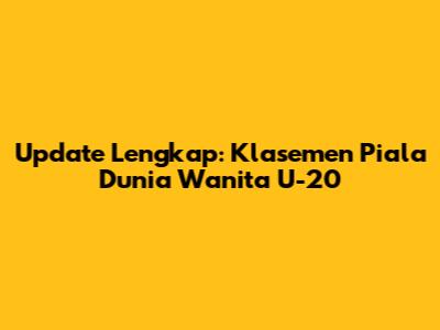Update Lengkap: Klasemen Piala Dunia Wanita U-20