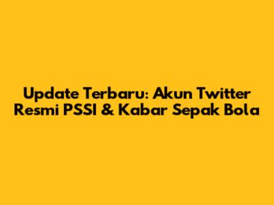 Update Terbaru: Akun Twitter Resmi PSSI & Kabar Sepak Bola