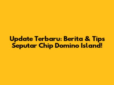 Update Terbaru: Berita & Tips Seputar Chip Domino Island!