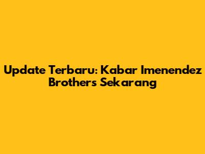 Update Terbaru: Kabar Imenendez Brothers Sekarang