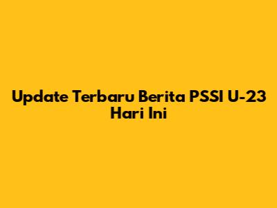 Update Terbaru Berita PSSI U-23 Hari Ini