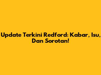 Update Terkini Redford: Kabar, Isu, Dan Sorotan!