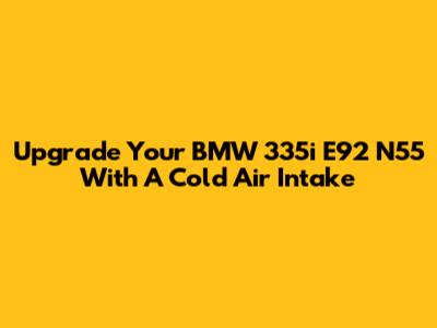 Upgrade Your BMW 335i E92 N55 With A Cold Air Intake