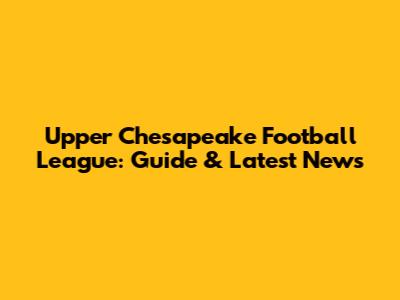 Upper Chesapeake Football League: Guide & Latest News