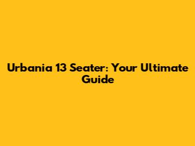 Urbania 13 Seater: Your Ultimate Guide