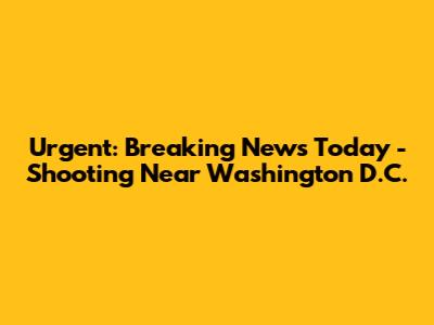 Urgent: Breaking News Today - Shooting Near Washington D.C.