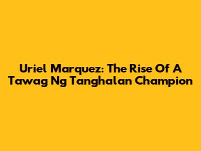 Uriel Marquez: The Rise Of A Tawag Ng Tanghalan Champion