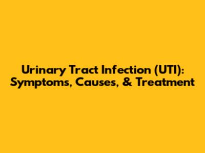 Urinary Tract Infection (UTI): Symptoms, Causes, & Treatment