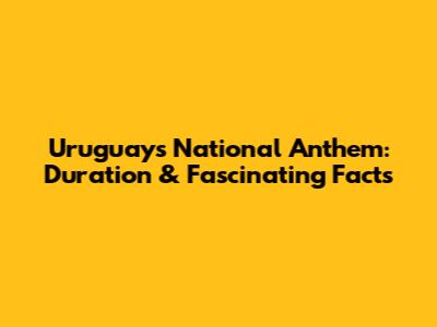 Uruguay's National Anthem: Duration & Fascinating Facts