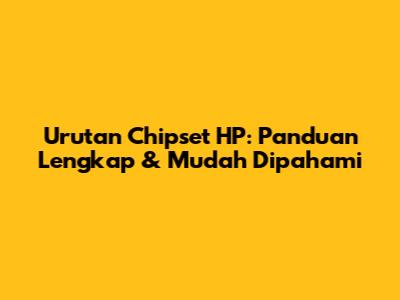 Urutan Chipset HP: Panduan Lengkap & Mudah Dipahami