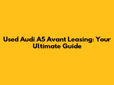 Used Audi A5 Avant Leasing: Your Ultimate Guide