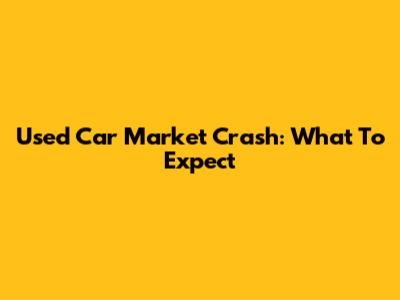 Used Car Market Crash: What To Expect