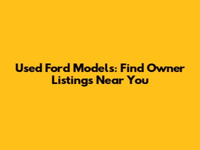 Used Ford Models: Find Owner Listings Near You
